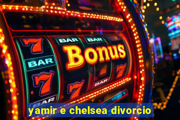 yamir e chelsea divorcio